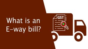 Read more about the article What is an E-way bill?