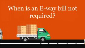 Read more about the article When is an E-way bill not required?