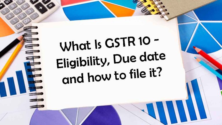 Read more about the article What Is GSTR 10 – Eligibility, Due date and how to file it?