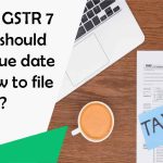 What is GSTR 7 – Who should file it, Due date and how to file it?