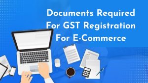 Read more about the article Documents Required For GST Registration For E-Commerce