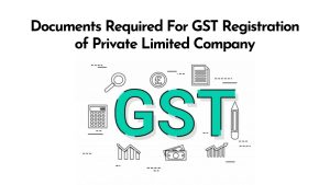 Read more about the article Documents Required For GST Registration of Private Limited Company