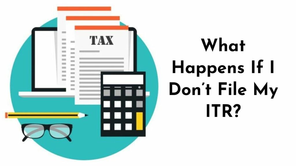 What Happens If I Don’t File My ITR?