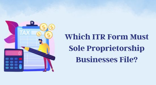 Which ITR Form Must Sole Proprietorship Businesses File?