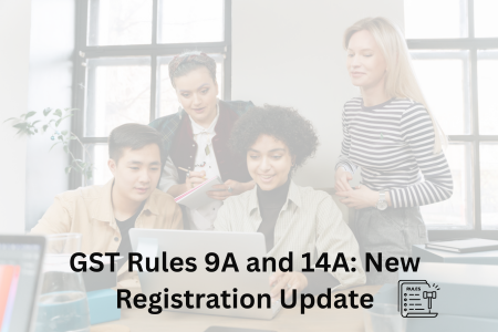 Read more about the article GST Rules 9A and 14A: New Registration Update