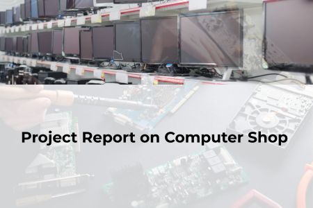 Read more about the article Project Report on Computer Shop Management System