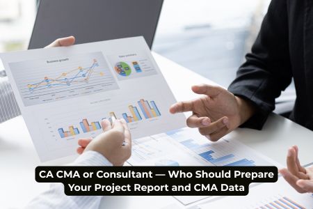 CA CMA or Consultant—Who Should Prepare Your Project Report and CMA Data