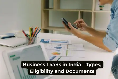 Business Loans in India—Types, Eligibility and Documents