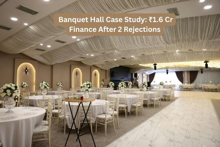 Banquet Hall Case Study: ₹1.6 Cr Finance After 2 Rejections