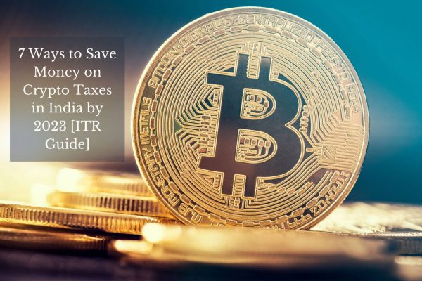 7 Ways to Save Money on Crypto Taxes in India by 2023 [ITR Guide]